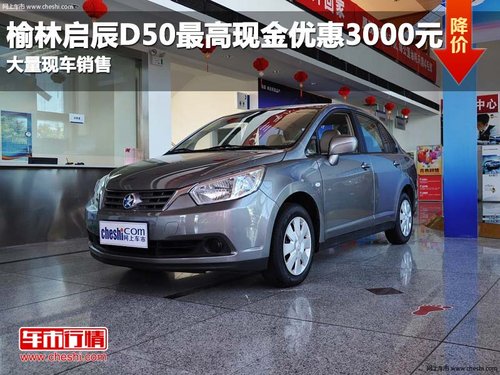 榆林启辰D50最高现金优惠3000元 现车销售