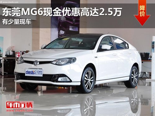 东莞MG6现金优惠高达2.5万 有少量现车