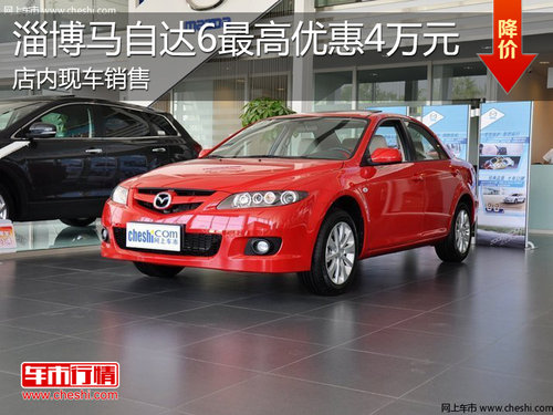 淄博马自达6现车销售 最高享优惠4万元
