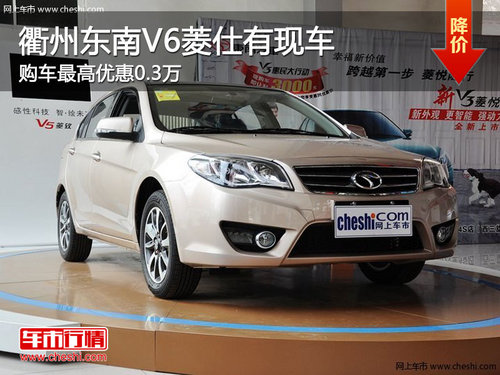 衢州东南V6菱仕最高优惠0.3万 少量现车
