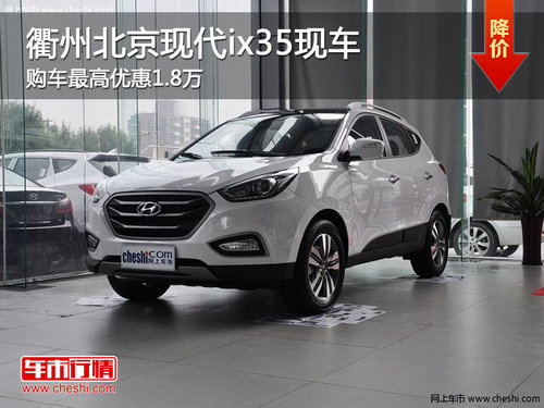 衢州北京现代ix35最高优惠1.8万 有现车