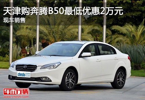 天津购奔腾B50最低优惠2万元 现车销售