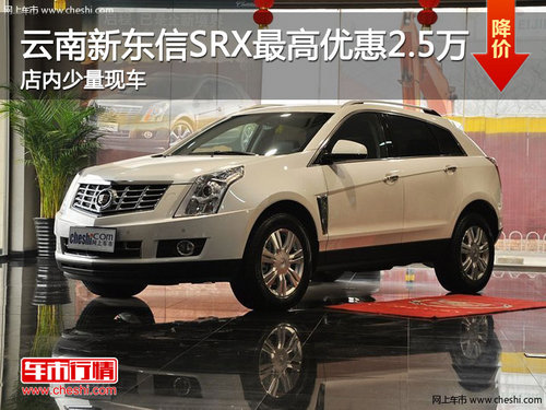 云南新东信凯迪拉克SRX最高优惠3万元 少量现车