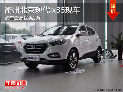 衢州北京现代ix35最高优惠2万 现车供应