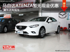 马自达ATENZA暂无现金优惠 冀东店有现车