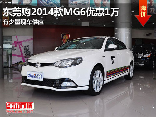 东莞购2014款MG6优惠1万元 有少量现车