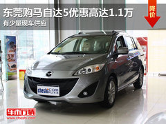 东莞购马自达5优惠高达1.1万 少量现车