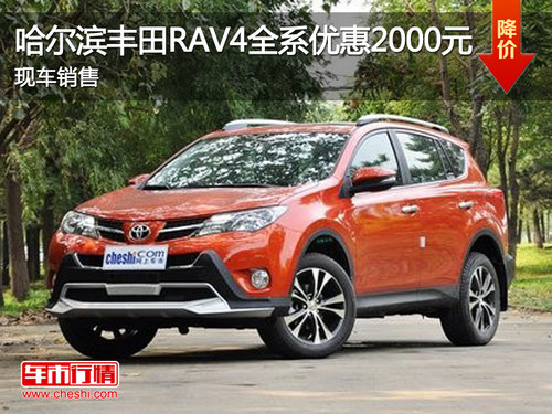 哈尔滨丰田RAV4全系优惠2000元 现车销售