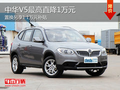 中华V5直降1万元 置换另享1.1万元补贴