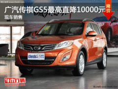 广汽传祺GS5最高直降10000元 现车充足
