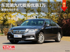 东莞第九代雅阁优惠1万 置换补贴6千元