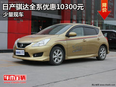 日产骐达全系优惠10300元 店内少量现车