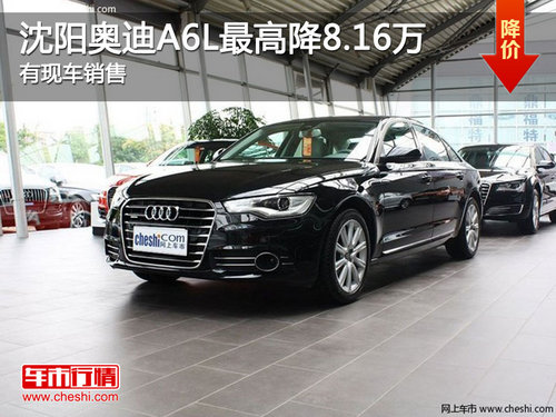 沈阳奥迪A6L最高降8.16万 有现车销售