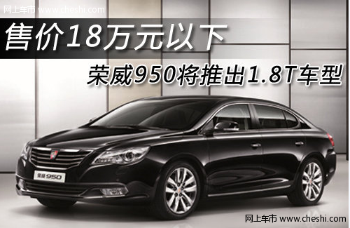 荣威950将推出1.8T车型 售价18万元以下