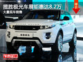 攬勝極光最高鉅惠8.2萬 南寧車展更優(yōu)惠