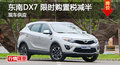 長沙東南DX7購置稅減半 優(yōu)惠競長安CS75