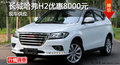 株洲長(zhǎng)城哈弗H2優(yōu)惠8000元 現(xiàn)車(chē)充足