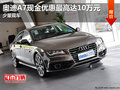 奥迪A7现金优惠最高达10万元 少量现车