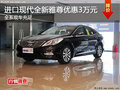 進(jìn)口現(xiàn)代全新雅尊優(yōu)惠3萬(wàn)元 現(xiàn)車充足