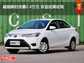 威驰限时优惠2.4万元 欢迎试乘试驾