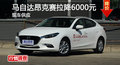 长沙昂克赛拉优惠6000元 降价竞争福克斯