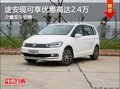 途安現(xiàn)可享優(yōu)惠高達2.4萬 現(xiàn)有少量現(xiàn)車
