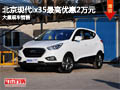 忻州北京现代ix35最高降2万元 现车供应