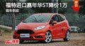長沙福特進(jìn)口嘉年華ST降價1萬 現(xiàn)車供應(yīng)