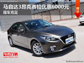 马自达3昂克赛拉优惠6000元  现车充足