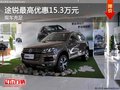 途锐店内最高优惠15.3万元 现车充足