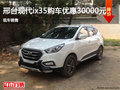 邢臺現(xiàn)代ix35購車優(yōu)惠30000元 現(xiàn)車銷售