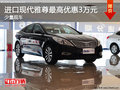 進(jìn)口現(xiàn)代雅尊最高優(yōu)惠3萬(wàn)元 少量現(xiàn)車