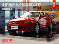 沈陽馬自達(dá)6最高直降1.3萬 目前有現(xiàn)車