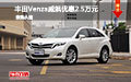 豐田Venza威颯優惠2.5萬元 現車促銷中