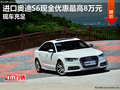 進(jìn)口奧迪S6現(xiàn)金優(yōu)惠最高8萬元 現(xiàn)車充足