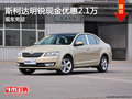 斯柯達明銳最高現(xiàn)金優(yōu)惠2.1萬 少量現(xiàn)車
