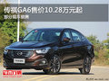 傳祺GA6售價10.28萬元起  歡迎垂詢