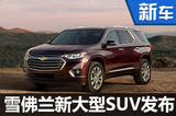 雪佛兰发布全新大型SUV 比奔驰GLS还长