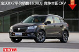 宝沃BX7平价销售16.98万 竞争本田CRV