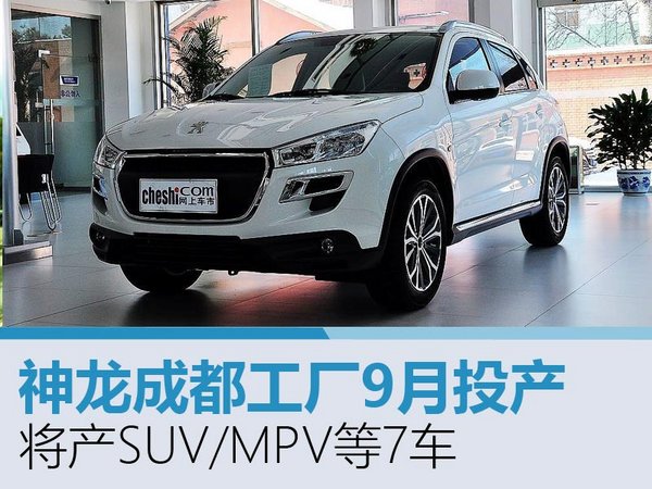 神龙成都工厂9月投产 将产SUV/MPV等7车-图1