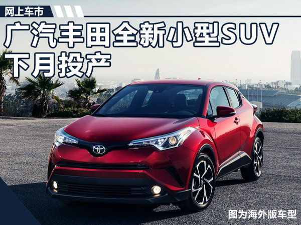 广汽丰田全新小型SUV下月投产 竞争本田缤智-图1