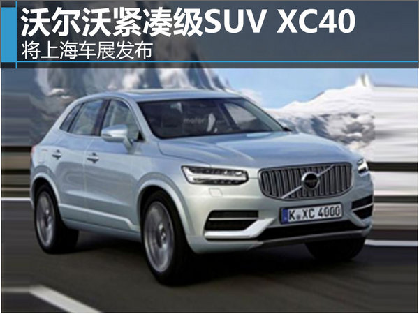 沃尔沃紧凑级SUV XC40 将上海车展发布-图1