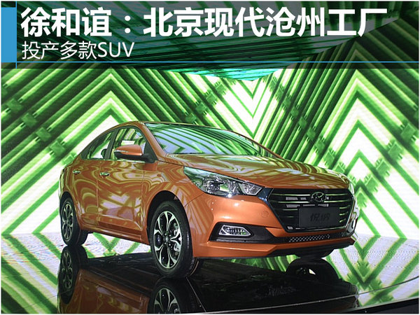徐和谊：北京现代沧州工厂 投产多款SUV-图1