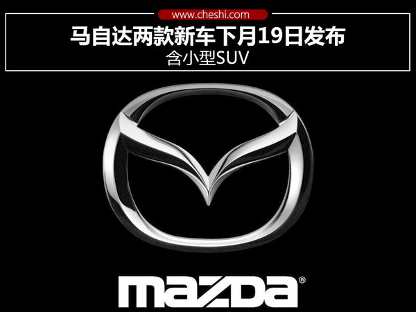 马自达两款新车下月19日发布 含小型SUV-图1
