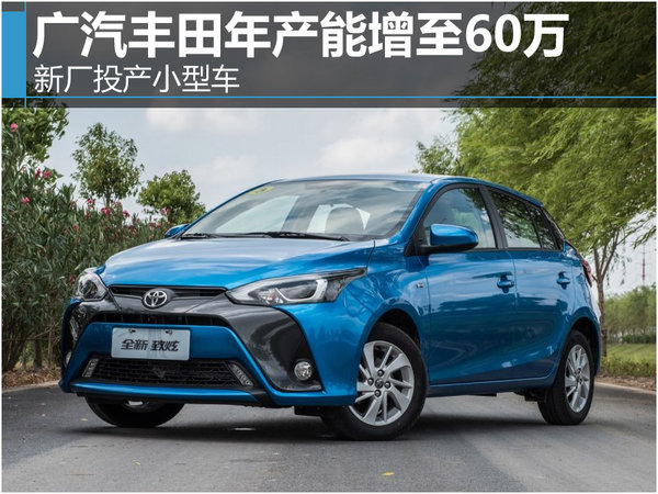 广汽丰田产能增至60万 新厂投产小型车-图1