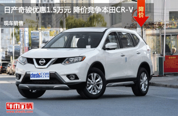 日产奇骏优惠1.5万元 降价竞争本田CR-V-图1