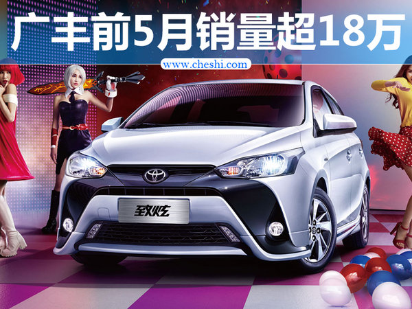 广汽丰田前5月销量超18万 同比增长4.2%_yaris l 致炫_行业-网上车市