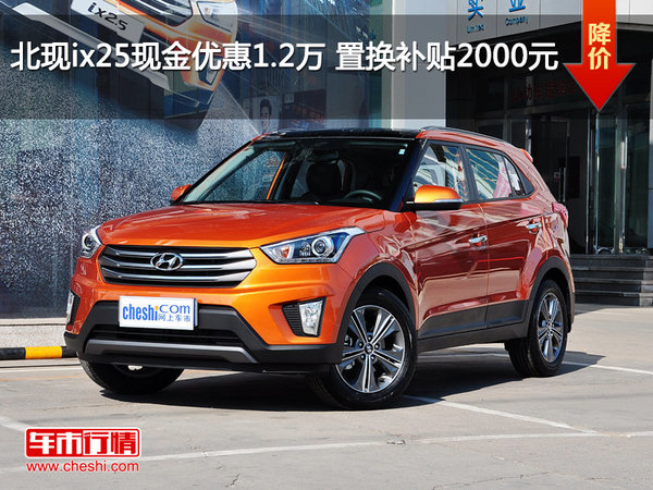 北現(xiàn)ix25現(xiàn)金優(yōu)惠1.2萬 置換補貼2000元-圖1