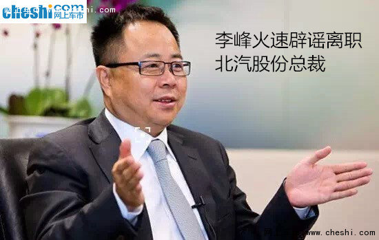 辟谣:李峰火速否认辞职北汽股份总裁_行业
