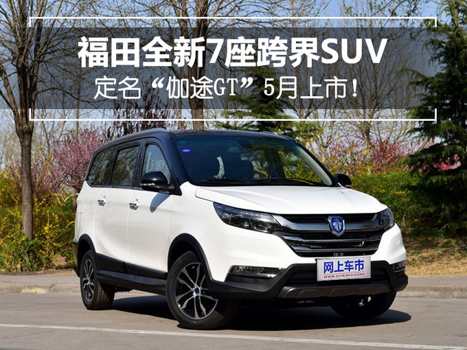 5月上市!福田全新7座跨界suv定名"伽途gt"
